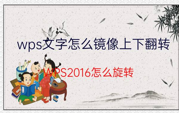 wps文字怎么镜像上下翻转 WPS2016怎么旋转？